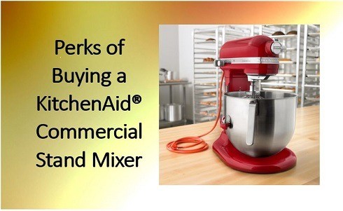 Perks of Buying a KitchenAid&reg; Commercial Stand Mixer